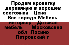 Продам кроватку деревяную в хорошем состоянии › Цена ­ 3 000 - Все города Мебель, интерьер » Детская мебель   . Московская обл.,Лосино-Петровский г.